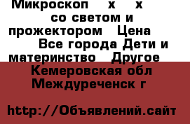 Микроскоп 100х-750х zoom, со светом и прожектором › Цена ­ 1 990 - Все города Дети и материнство » Другое   . Кемеровская обл.,Междуреченск г.